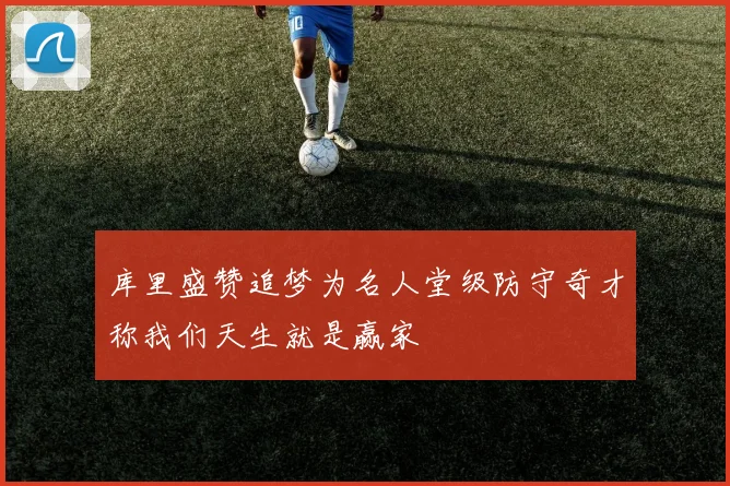 库里盛赞追梦为名人堂级防守奇才称我们天生就是赢家