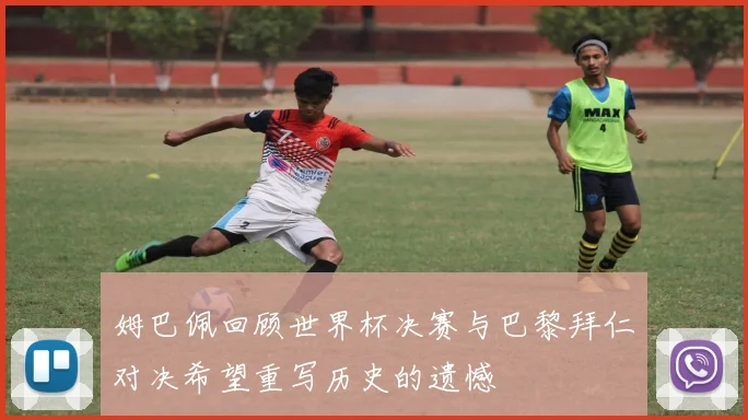 姆巴佩回顾世界杯决赛与巴黎拜仁对决希望重写历史的遗憾