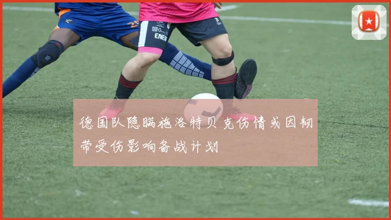 德国队隐瞒施洛特贝克伤情或因韧带受伤影响备战计划