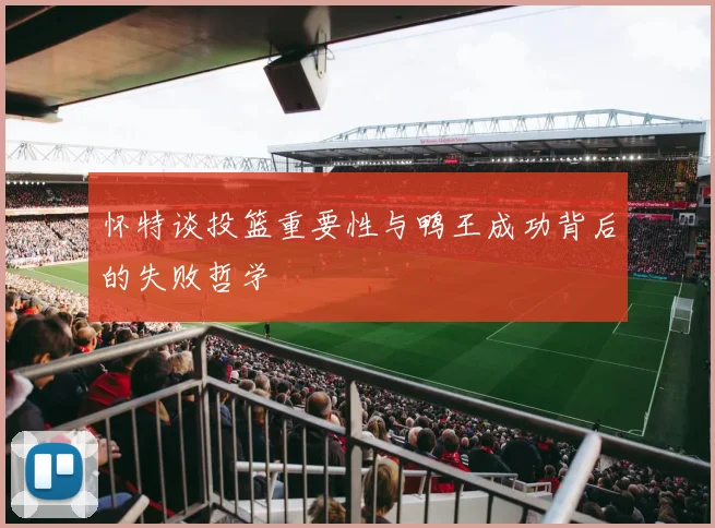 怀特谈投篮重要性与鸭王成功背后的失败哲学