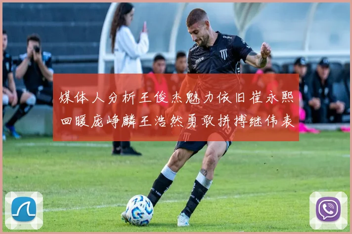 媒体人分析王俊杰魅力依旧崔永熙回暖庞峥麟王浩然勇敢拼搏继伟表现稳定
