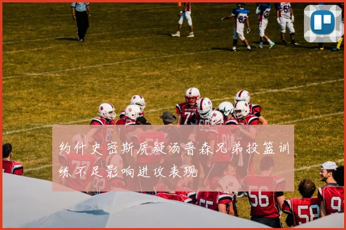 约什史密斯质疑汤普森兄弟投篮训练不足影响进攻表现