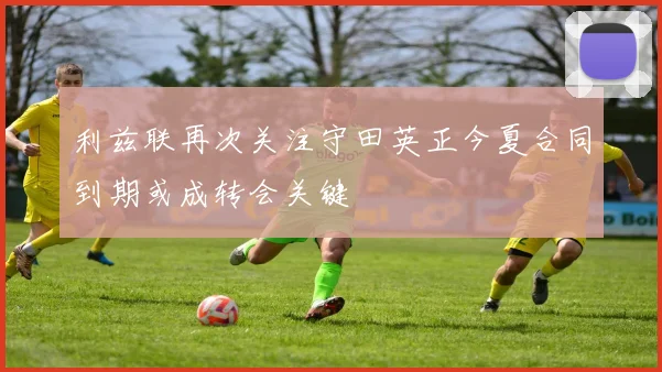利兹联再次关注守田英正今夏合同到期或成转会关键