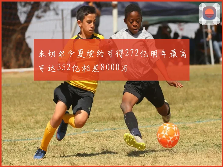 米切尔今夏续约可得272亿明年最高可达352亿相差8000万